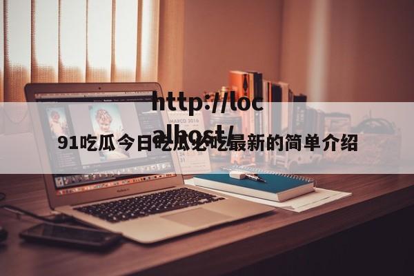 91吃瓜今日吃瓜必吃最新的简单介绍